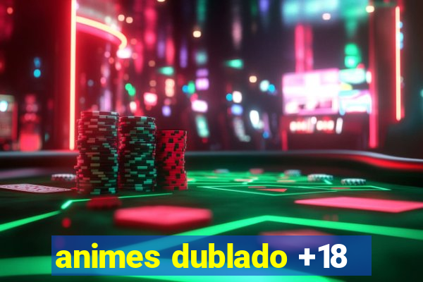 animes dublado +18