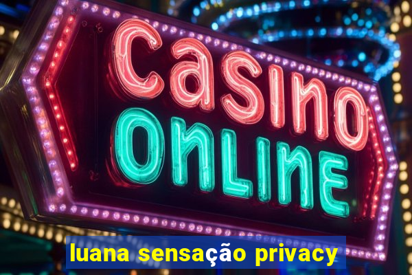 luana sensação privacy