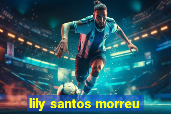 lily santos morreu