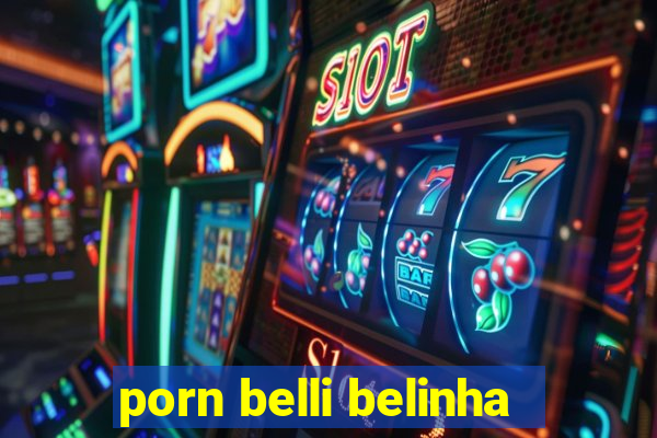 porn belli belinha
