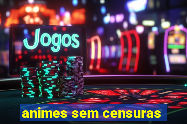 animes sem censuras