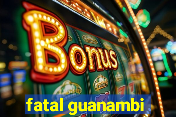 fatal guanambi