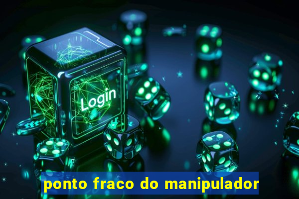 ponto fraco do manipulador