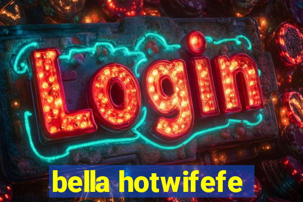 bella hotwifefe