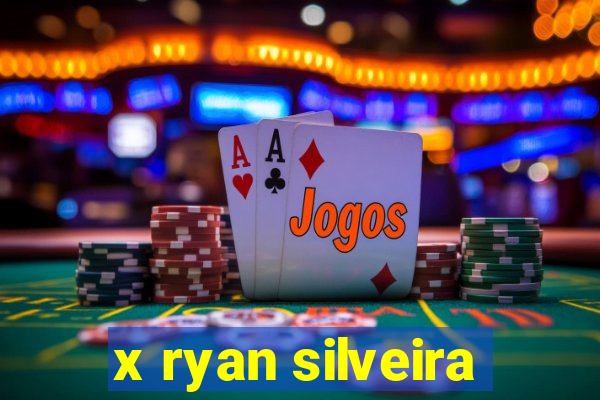 x ryan silveira