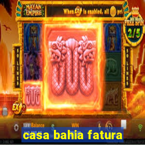 casa bahia fatura