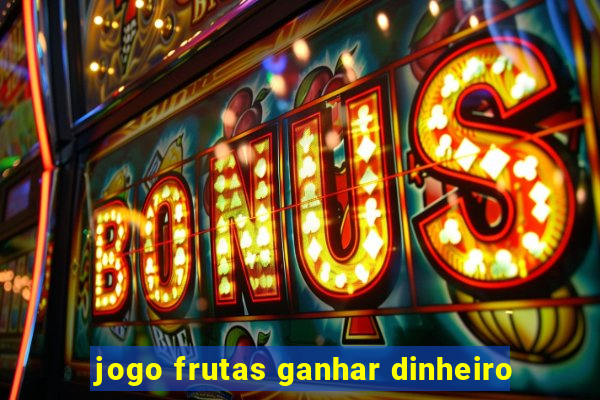 jogo frutas ganhar dinheiro