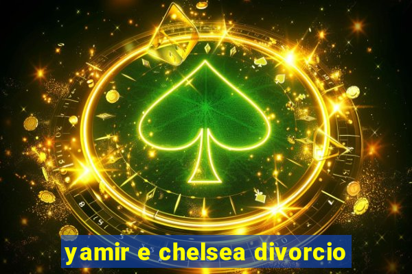 yamir e chelsea divorcio
