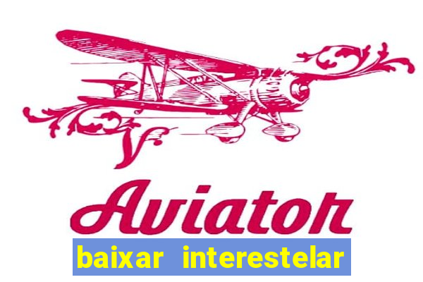 baixar interestelar filme completo dublado