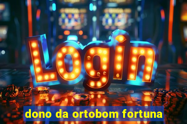 dono da ortobom fortuna