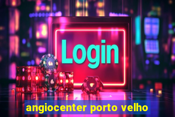 angiocenter porto velho