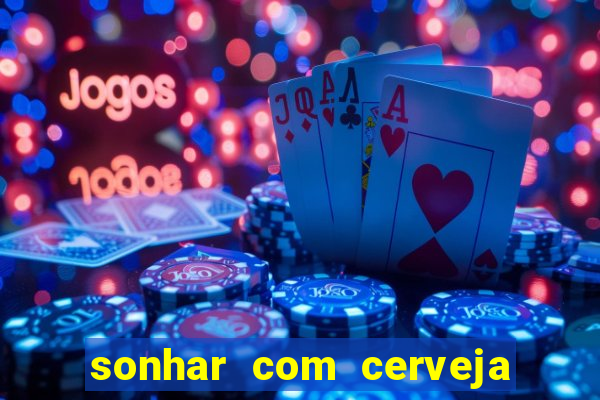 sonhar com cerveja no jogo do bicho