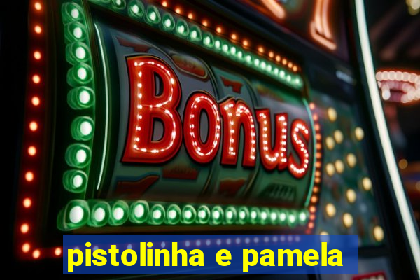 pistolinha e pamela