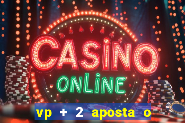 vp + 2 aposta o que significa