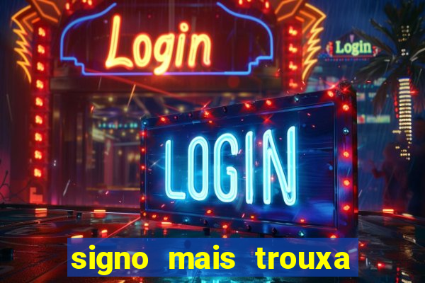 signo mais trouxa no amor