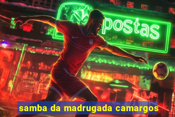 samba da madrugada camargos