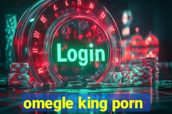 omegle king porn