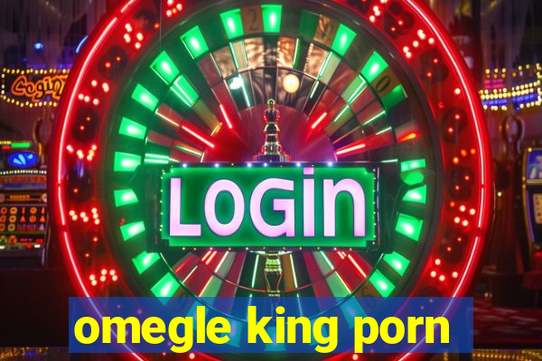 omegle king porn