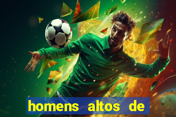 homens altos de pau grande