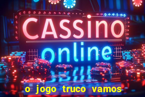 o jogo truco vamos paga mesmo