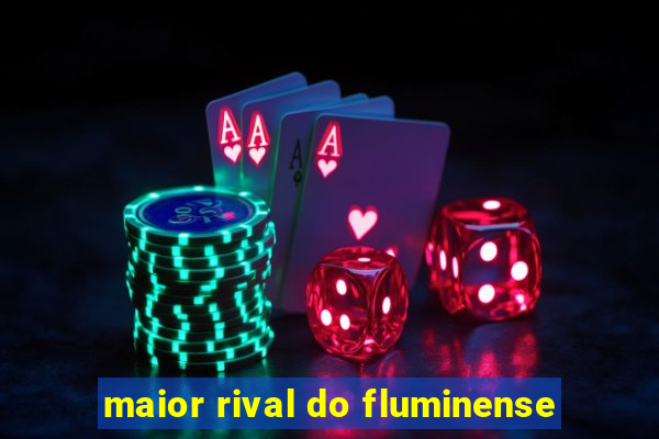 maior rival do fluminense