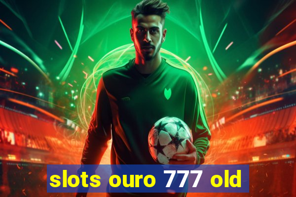 slots ouro 777 old
