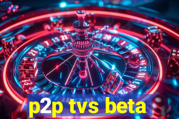p2p tvs beta