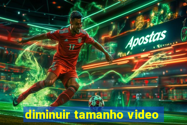 diminuir tamanho video