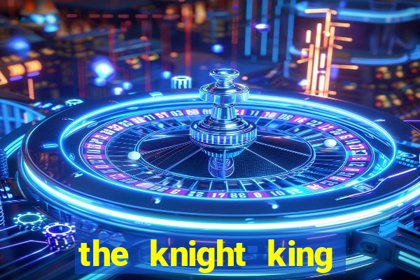 the knight king who returned with a god cap 7 the knight king who returned with