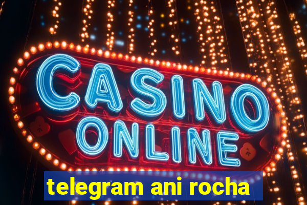 telegram ani rocha