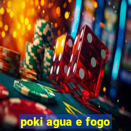 poki agua e fogo