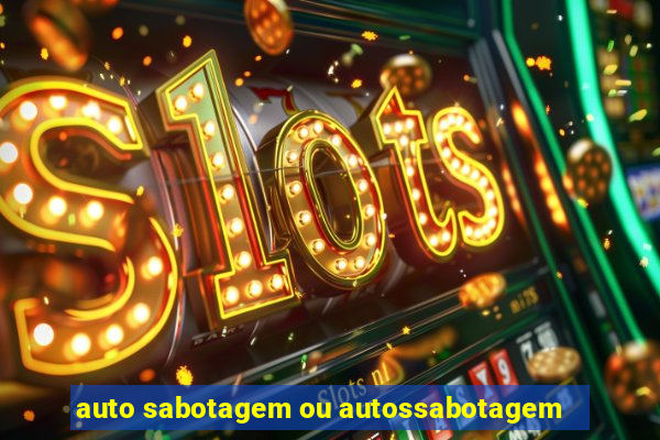 auto sabotagem ou autossabotagem