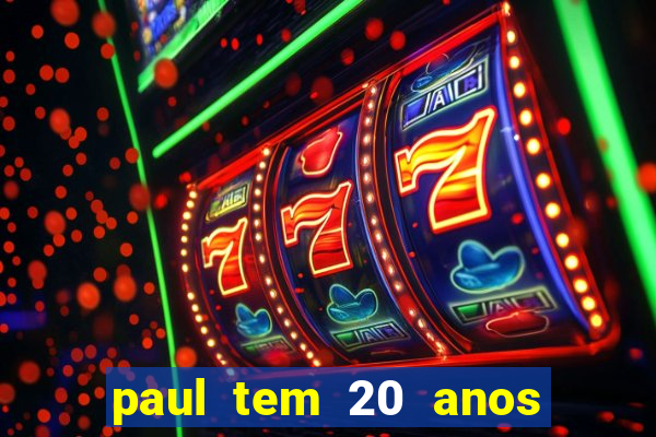 paul tem 20 anos de idade