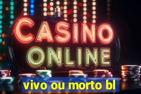 vivo ou morto bl