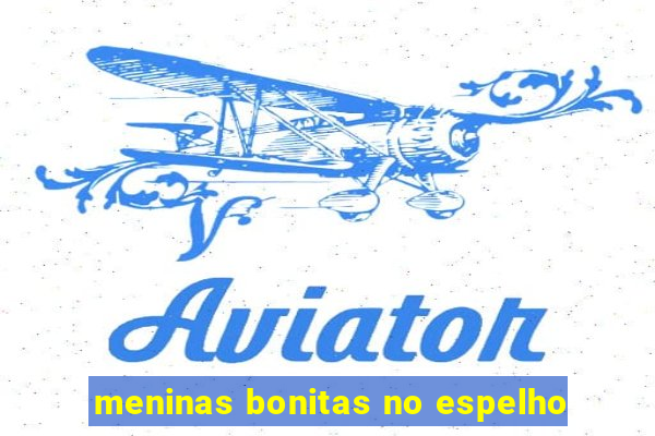 meninas bonitas no espelho