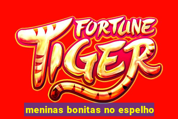 meninas bonitas no espelho