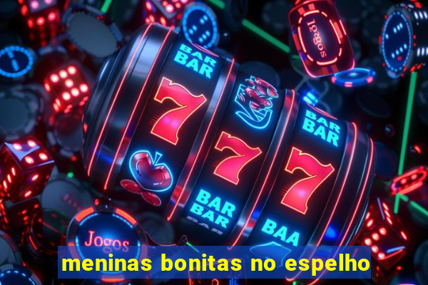 meninas bonitas no espelho