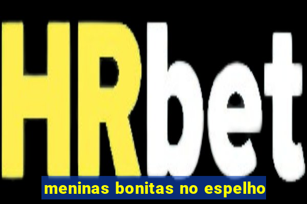 meninas bonitas no espelho