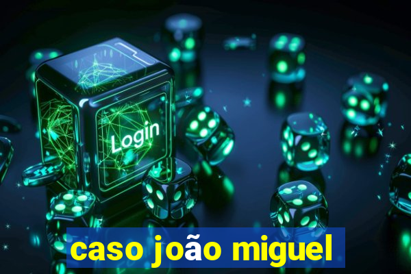 caso joão miguel
