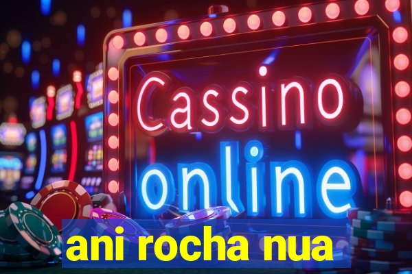 ani rocha nua