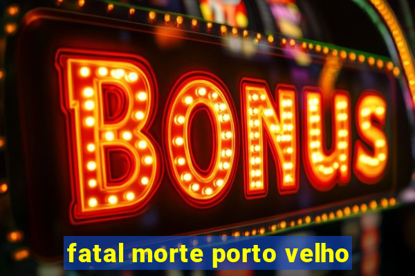 fatal morte porto velho