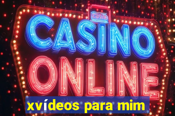 xvídeos para mim