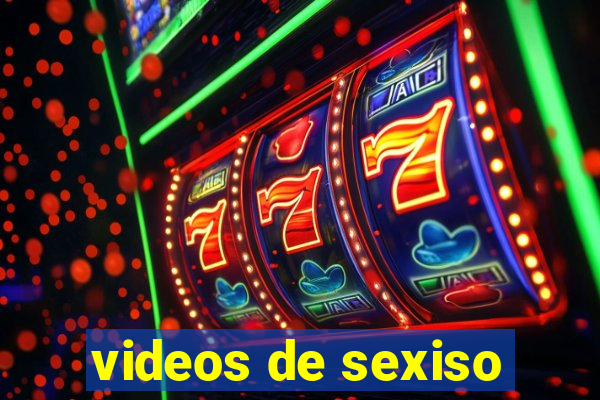 videos de sexiso