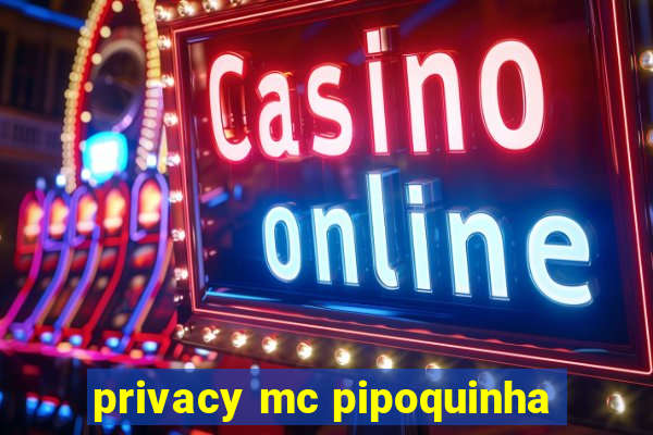 privacy mc pipoquinha