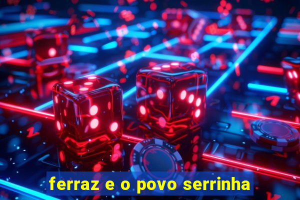 ferraz e o povo serrinha