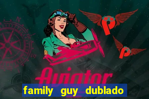 family guy dublado google drive