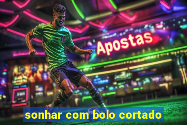 sonhar com bolo cortado