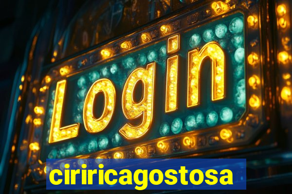 ciriricagostosa